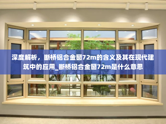深度解析，断桥铝合金窗72m的含义及其在现代建筑中的应用_断桥铝合金窗72m是什么意思