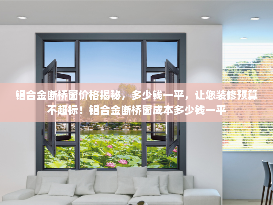铝合金断桥窗价格揭秘，多少钱一平，让您装修预算不超标！铝合金断桥窗成本多少钱一平