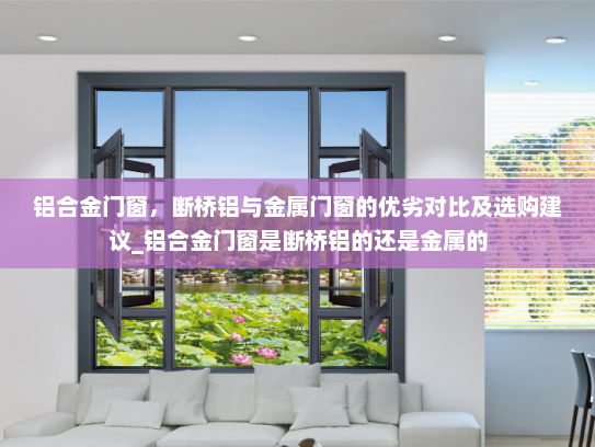 铝合金门窗，断桥铝与金属门窗的优劣对比及选购建议_铝合金门窗是断桥铝的还是金属的
