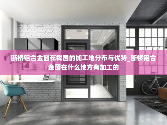 断桥铝合金窗在我国的加工地分布与优势_断桥铝合金窗在什么地方有加工的