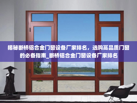 揭秘断桥铝合金门窗设备厂家排名，选购高品质门窗的必备指南_断桥铝合金门窗设备厂家排名