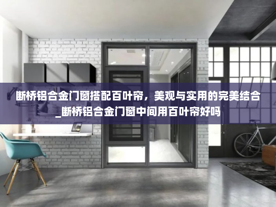 断桥铝合金门窗搭配百叶帘，美观与实用的完美结合_断桥铝合金门窗中间用百叶帘好吗