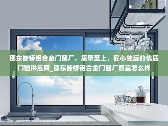 邵东断桥铝合金门窗厂，质量至上，匠心独运的优质门窗供应商_邵东断桥铝合金门窗厂质量怎么样