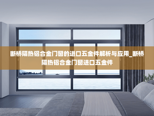 断桥隔热铝合金门窗的进口五金件解析与应用_断桥隔热铝合金门窗进口五金件