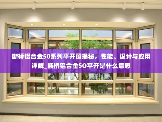 断桥铝合金50系列平开窗揭秘，性能、设计与应用详解_断桥铝合金5O平开是什么意思