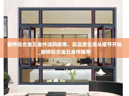 断桥铝合金五金件选购指南，高品质生活从细节开始_断桥铝合金五金件推荐
