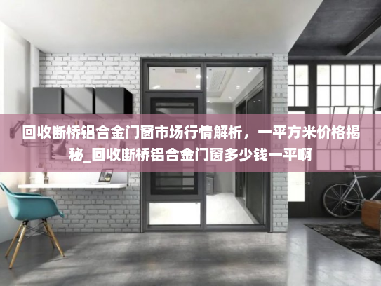 回收断桥铝合金门窗市场行情解析，一平方米价格揭秘_回收断桥铝合金门窗多少钱一平啊