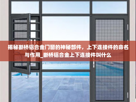 揭秘断桥铝合金门窗的神秘部件，上下连接件的命名与作用_断桥铝合金上下连接件叫什么