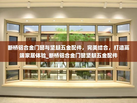 断桥铝合金门窗与坚朗五金配件，完美结合，打造高端家居体验_断桥铝合金门窗坚朗五金配件