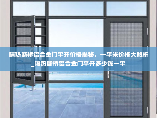 隔热断桥铝合金门平开价格揭秘，一平米价格大解析_隔热断桥铝合金门平开多少钱一平
