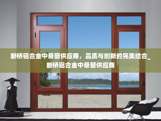 断桥铝合金中悬窗供应商，品质与创新的完美结合_断桥铝合金中悬窗供应商