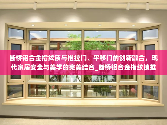 断桥铝合金指纹锁与推拉门、平移门的创新融合，现代家居安全与美学的完美结合_断桥铝合金指纹锁推拉门平移门