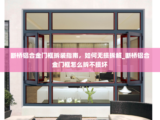 断桥铝合金门框拆装指南，如何无损拆解_断桥铝合金门框怎么拆不损坏