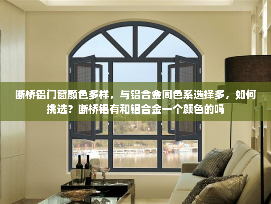 断桥铝门窗颜色多样，与铝合金同色系选择多，如何挑选？断桥铝有和铝合金一个颜色的吗