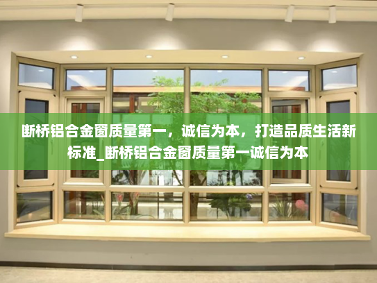 断桥铝合金窗质量第一，诚信为本，打造品质生活新标准_断桥铝合金窗质量第一诚信为本