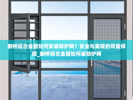断桥铝合金窗如何安装防护网？安全与美观的双重保障_断桥铝合金窗如何装防护网
