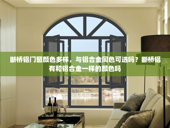 断桥铝门窗颜色多样，与铝合金同色可选吗？断桥铝有和铝合金一样的颜色吗
