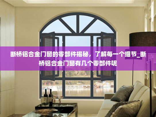 断桥铝合金门窗的零部件揭秘，了解每一个细节_断桥铝合金门窗有几个零部件呢