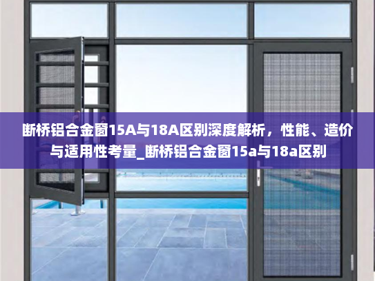 断桥铝合金窗15A与18A区别深度解析，性能、造价与适用性考量_断桥铝合金窗15a与18a区别