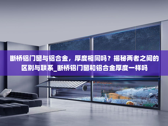 断桥铝门窗与铝合金，厚度相同吗？揭秘两者之间的区别与联系_断桥铝门窗和铝合金厚度一样吗