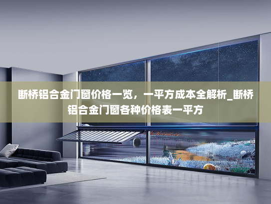断桥铝合金门窗价格一览，一平方成本全解析_断桥铝合金门窗各种价格表一平方