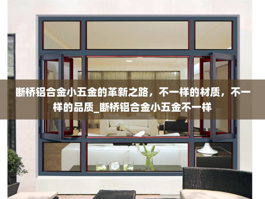 断桥铝合金小五金的革新之路，不一样的材质，不一样的品质_断桥铝合金小五金不一样