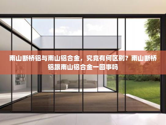 南山断桥铝与南山铝合金，究竟有何区别？南山断桥铝跟南山铝合金一回事吗