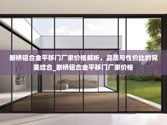 断桥铝合金平移门厂家价格解析，品质与性价比的完美结合_断桥铝合金平移门厂家价格