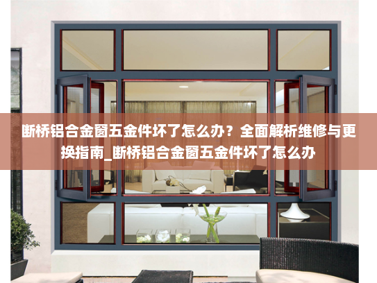 断桥铝合金窗五金件坏了怎么办？全面解析维修与更换指南_断桥铝合金窗五金件坏了怎么办