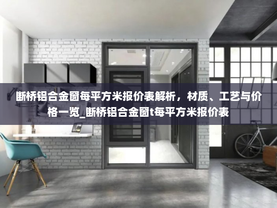 断桥铝合金窗每平方米报价表解析,材质、工艺与价格一览_断桥铝合金窗t每平方米报价表 断桥铝合金窗每平方米报价表解析,材质、工艺与价格一览_断桥铝合金窗t每平方米报价表