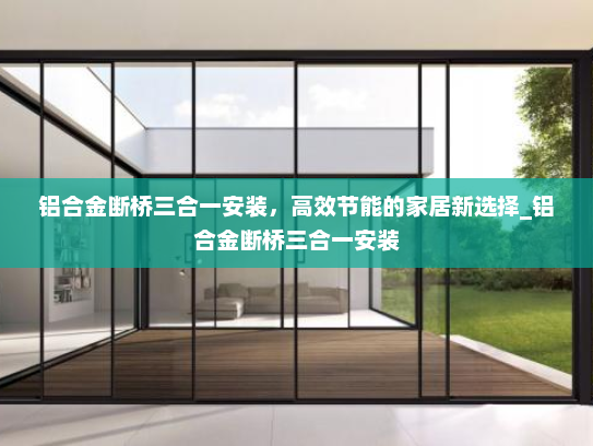 铝合金断桥三合一安装，高效节能的家居新选择_铝合金断桥三合一安装