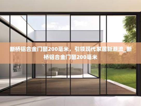 断桥铝合金门窗200毫米，引领现代家居新潮流_断桥铝合金门窗200毫米