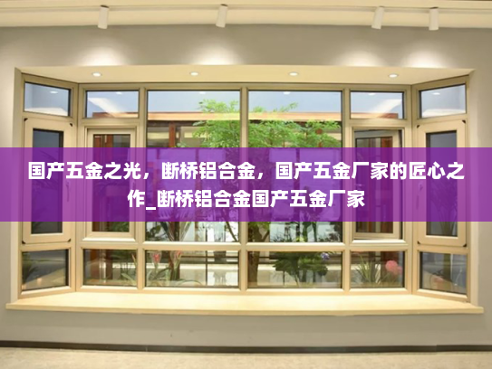 国产五金之光，断桥铝合金，国产五金厂家的匠心之作_断桥铝合金国产五金厂家