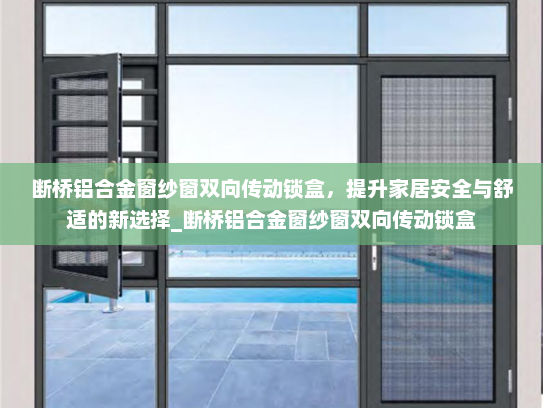 断桥铝合金窗纱窗双向传动锁盒，提升家居安全与舒适的新选择_断桥铝合金窗纱窗双向传动锁盒
