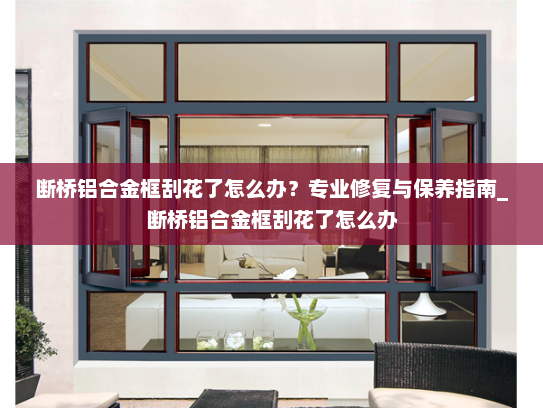 断桥铝合金框刮花了怎么办？专业修复与保养指南_断桥铝合金框刮花了怎么办