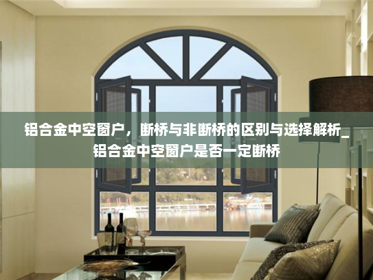 铝合金中空窗户，断桥与非断桥的区别与选择解析_铝合金中空窗户是否一定断桥