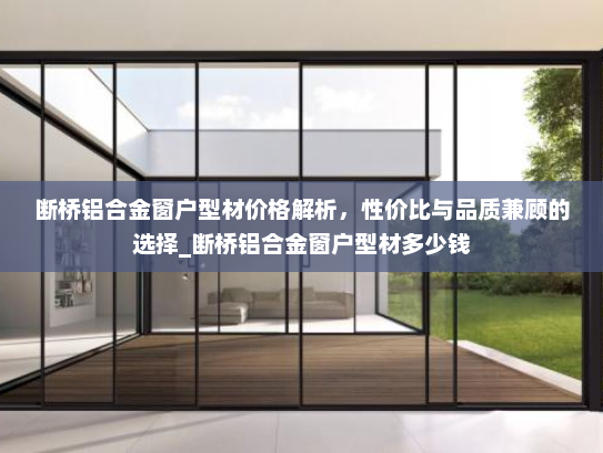 断桥铝合金窗户型材价格解析，性价比与品质兼顾的选择_断桥铝合金窗户型材多少钱