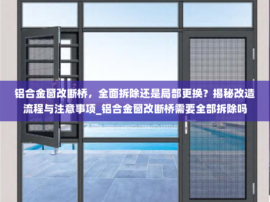 铝合金窗改断桥，全面拆除还是局部更换？揭秘改造流程与注意事项_铝合金窗改断桥需要全部拆除吗