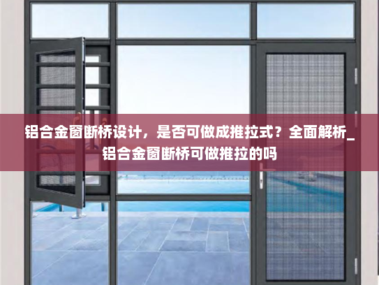 铝合金窗断桥设计，是否可做成推拉式？全面解析_铝合金窗断桥可做推拉的吗