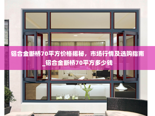 铝合金断桥70平方价格揭秘，市场行情及选购指南_铝合金断桥70平方多少钱