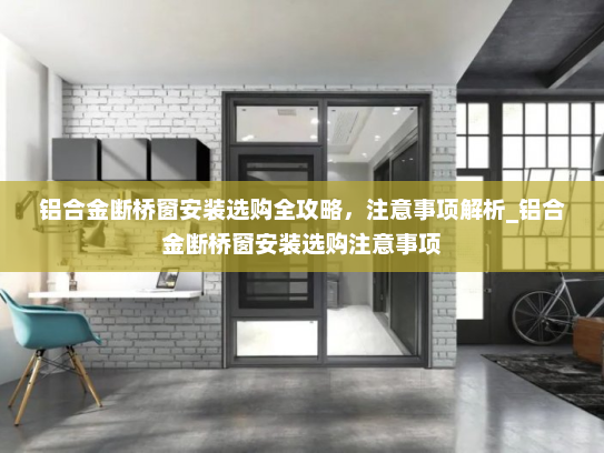 铝合金断桥窗安装选购全攻略，注意事项解析_铝合金断桥窗安装选购注意事项