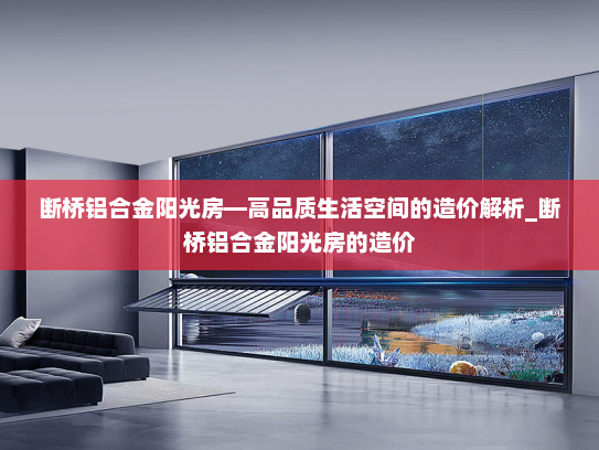 断桥铝合金阳光房—高品质生活空间的造价解析_断桥铝合金阳光房的造价