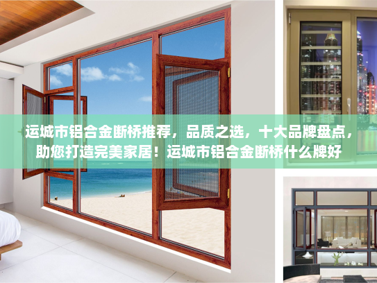 运城市铝合金断桥推荐，品质之选，十大品牌盘点，助您打造完美家居！运城市铝合金断桥什么牌好
