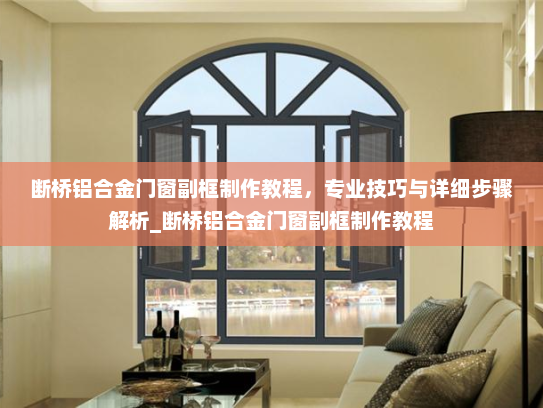 断桥铝合金门窗副框制作教程，专业技巧与详细步骤解析_断桥铝合金门窗副框制作教程