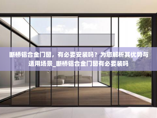 断桥铝合金门窗，有必要安装吗？为您解析其优势与适用场景_断桥铝合金门窗有必要装吗