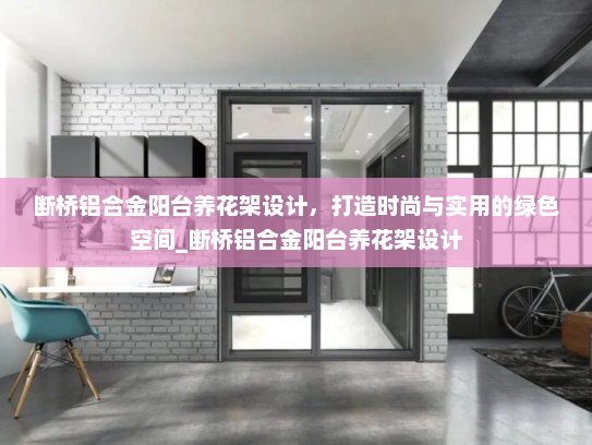 断桥铝合金阳台养花架设计，打造时尚与实用的绿色空间_断桥铝合金阳台养花架设计