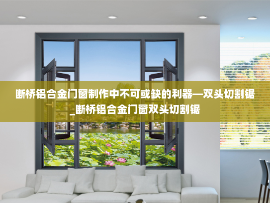 断桥铝合金门窗制作中不可或缺的利器—双头切割锯_断桥铝合金门窗双头切割锯