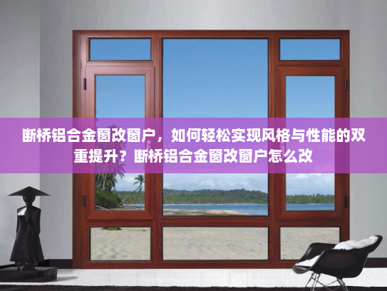 断桥铝合金窗改窗户，如何轻松实现风格与性能的双重提升？断桥铝合金窗改窗户怎么改
