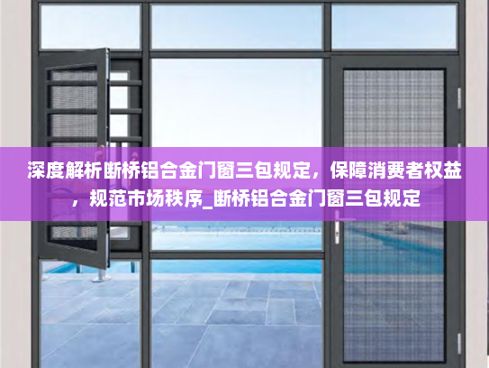 深度解析断桥铝合金门窗三包规定，保障消费者权益，规范市场秩序_断桥铝合金门窗三包规定