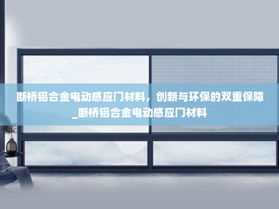 断桥铝合金电动感应门材料，创新与环保的双重保障_断桥铝合金电动感应门材料